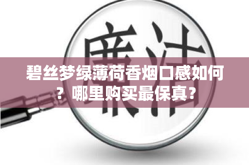 碧丝梦绿薄荷香烟口感如何？哪里购买最保真？